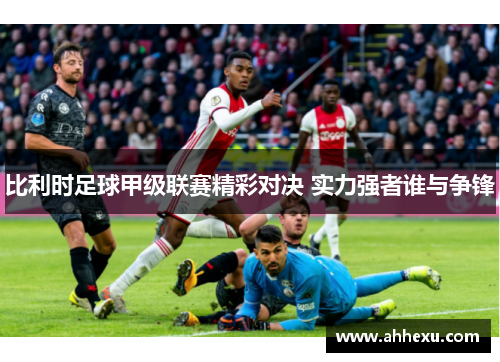 比利时足球甲级联赛精彩对决 实力强者谁与争锋