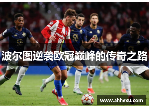 波尔图逆袭欧冠巅峰的传奇之路 波尔图逆袭欧冠巅峰的传奇之路