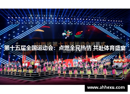 第十五届全国运动会：点燃全民热情 共赴体育盛宴