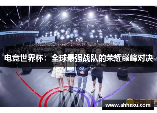 电竞世界杯：全球最强战队的荣耀巅峰对决