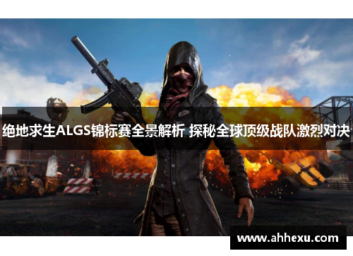 绝地求生ALGS锦标赛全景解析 探秘全球顶级战队激烈对决