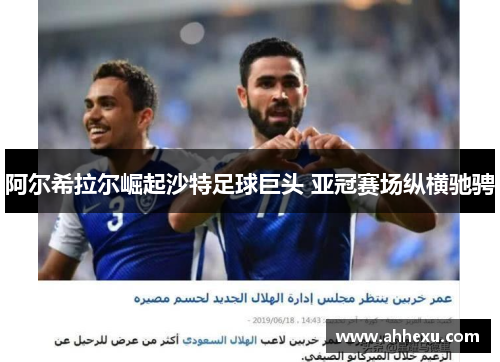 阿尔希拉尔崛起沙特足球巨头 亚冠赛场纵横驰骋 阿尔希拉尔崛起沙特足球巨头 亚冠赛场纵横驰骋