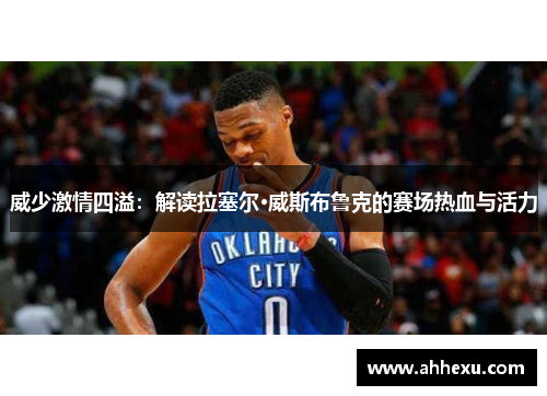 威少激情四溢：解读拉塞尔·威斯布鲁克的赛场热血与活力