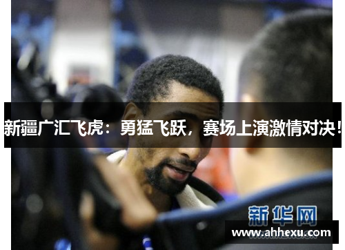 新疆广汇飞虎：勇猛飞跃，赛场上演激情对决！