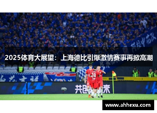 2025体育大展望：上海德比引爆激情赛事再掀高潮