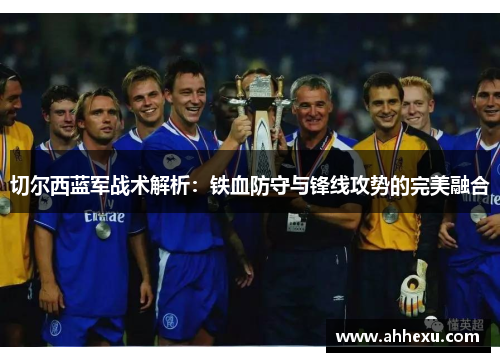 切尔西蓝军战术解析:铁血防守与锋线攻势的完美融合 切尔西蓝军战术解析:铁血防守与锋线攻势的完美融合