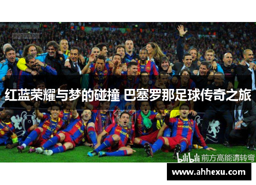 红蓝荣耀与梦的碰撞 巴塞罗那足球传奇之旅 红蓝荣耀与梦的碰撞 巴塞罗那足球传奇之旅