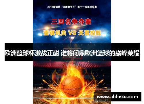 欧洲篮球杯激战正酣 谁将问鼎欧洲篮球的巅峰荣耀