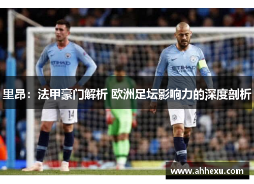 里昂：法甲豪门解析 欧洲足坛影响力的深度剖析