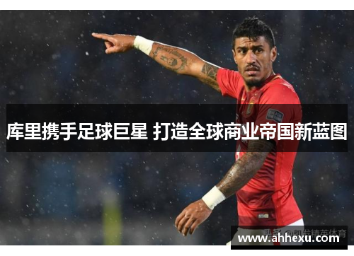 库里携手足球巨星 打造全球商业帝国新蓝图 库里携手足球巨星 打造全球商业帝国新蓝图