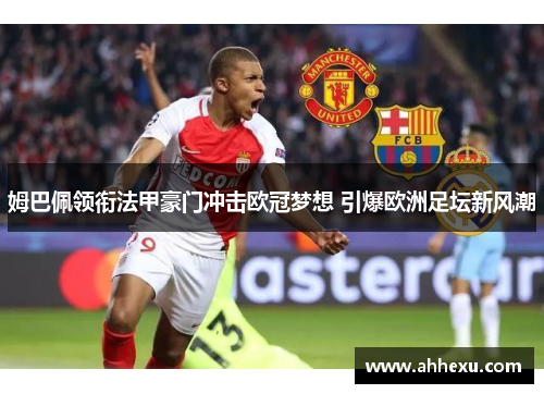 姆巴佩领衔法甲豪门冲击欧冠梦想 引爆欧洲足坛新风潮 姆巴佩领衔法甲豪门冲击欧冠梦想 引爆欧洲足坛新风潮