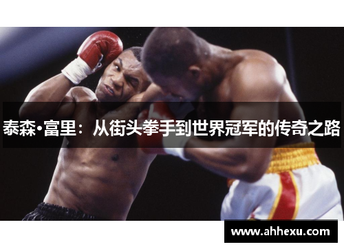 泰森·富里:从街头拳手到世界冠军的传奇之路 泰森·富里:从街头拳手到世界冠军的传奇之路