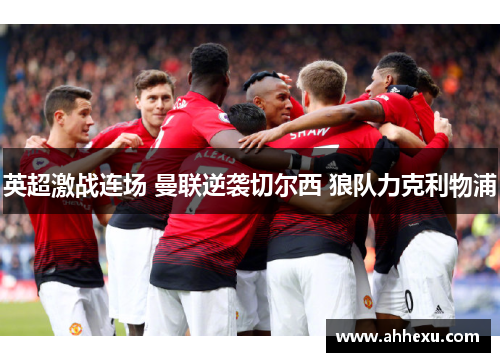 英超激战连场 曼联逆袭切尔西 狼队力克利物浦