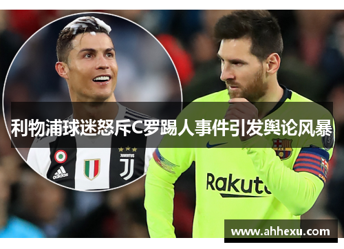 利物浦球迷怒斥C罗踢人事件引发舆论风暴