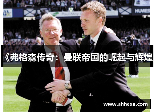 《弗格森传奇:曼联帝国的崛起与辉煌》 《弗格森传奇:曼联帝国的崛起与辉煌》