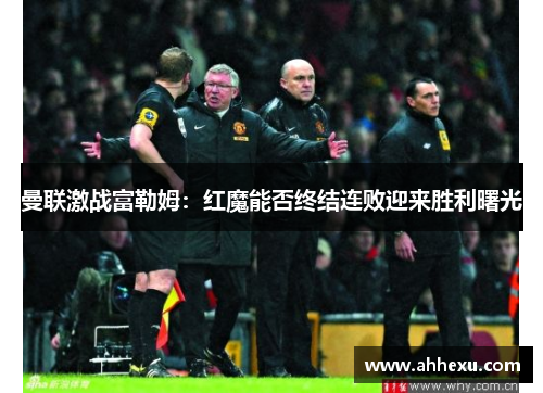曼联激战富勒姆：红魔能否终结连败迎来胜利曙光