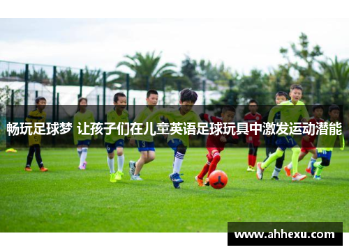 畅玩足球梦 让孩子们在儿童英语足球玩具中激发运动潜能