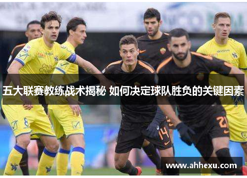 五大联赛教练战术揭秘 如何决定球队胜负的关键因素