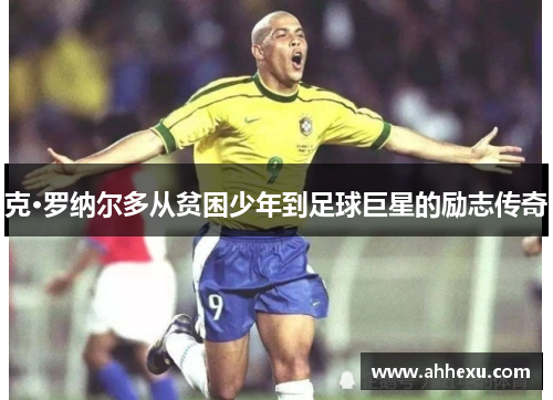克·罗纳尔多从贫困少年到足球巨星的励志传奇