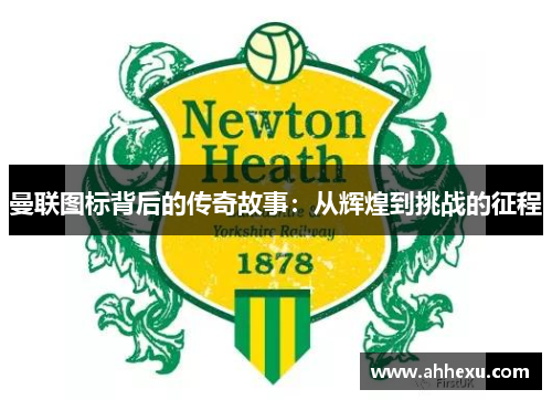 曼联图标背后的传奇故事：从辉煌到挑战的征程