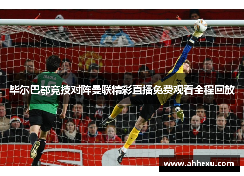 毕尔巴鄂竞技对阵曼联精彩直播免费观看全程回放